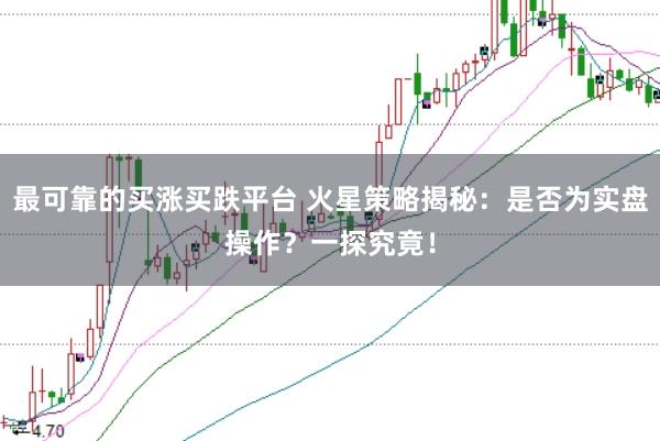 最可靠的买涨买跌平台 火星策略揭秘：是否为实盘操作？一探究竟！