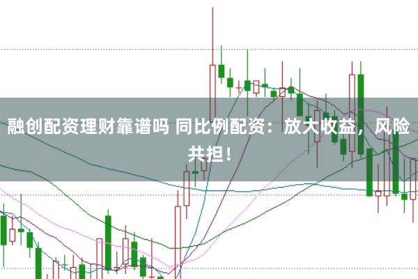 融创配资理财靠谱吗 同比例配资：放大收益，风险共担！