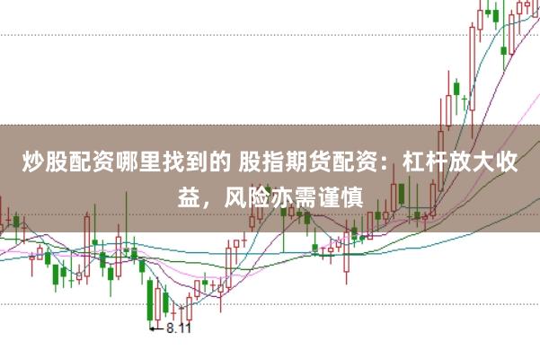 炒股配资哪里找到的 股指期货配资：杠杆放大收益，风险亦需谨慎