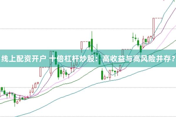 线上配资开户 十倍杠杆炒股：高收益与高风险并存？