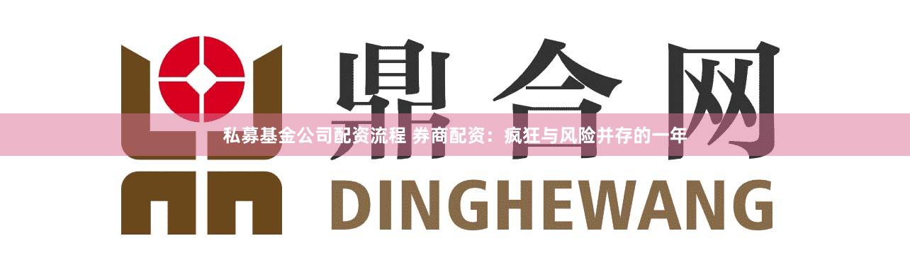 私募基金公司配资流程 券商配资：疯狂与风险并存的一年