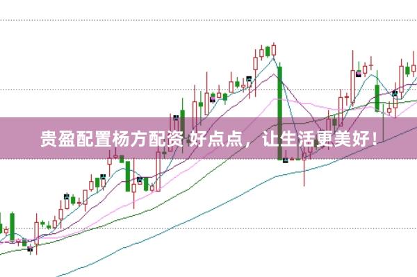贵盈配置杨方配资 好点点，让生活更美好！