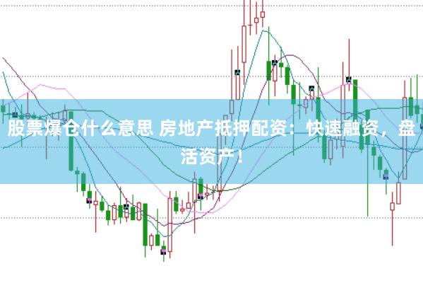 股票爆仓什么意思 房地产抵押配资：快速融资，盘活资产！