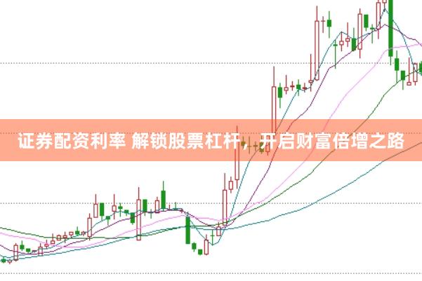 证券配资利率 解锁股票杠杆，开启财富倍增之路