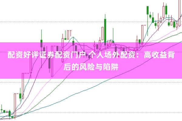 配资好评证券配资门户 个人场外配资：高收益背后的风险与陷阱