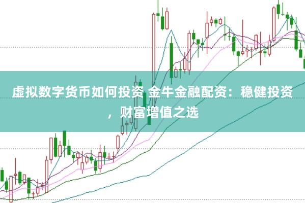 虚拟数字货币如何投资 金牛金融配资：稳健投资，财富增值之选