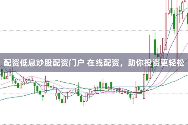 配资低息炒股配资门户 在线配资，助你投资更轻松