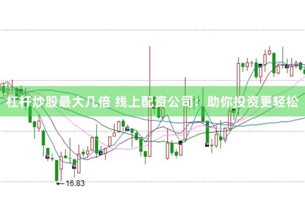 杠杆炒股最大几倍 线上配资公司：助你投资更轻松