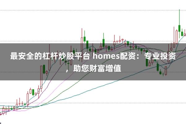 最安全的杠杆炒股平台 homes配资：专业投资，助您财富增值