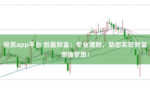 投资app平台 创盈财富：专业理财，助您实现财富增值梦想！
