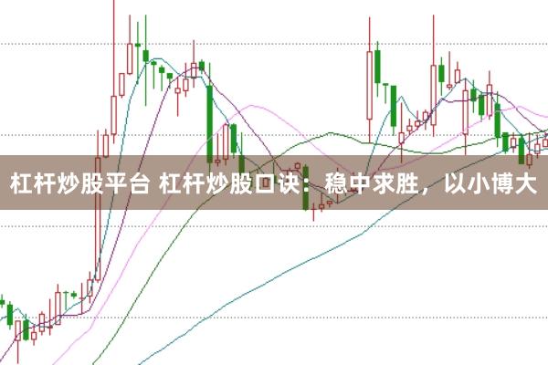 杠杆炒股平台 杠杆炒股口诀：稳中求胜，以小博大