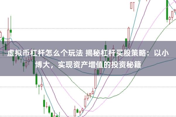 虚拟币杠杆怎么个玩法 揭秘杠杆买股策略：以小博大，实现资产增值的投资秘籍