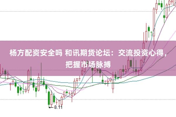 杨方配资安全吗 和讯期货论坛：交流投资心得，把握市场脉搏