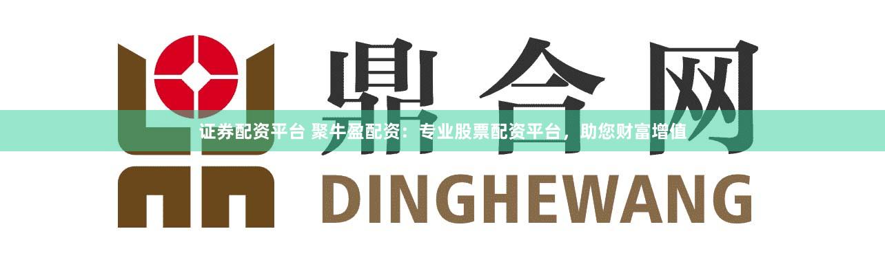证券配资平台 聚牛盈配资：专业股票配资平台，助您财富增值