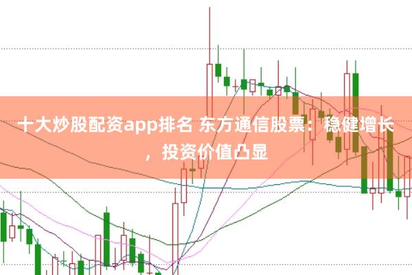 十大炒股配资app排名 东方通信股票：稳健增长，投资价值凸显