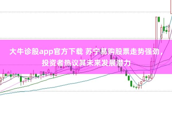 大牛诊股app官方下载 苏宁易购股票走势强劲，投资者热议其未来发展潜力