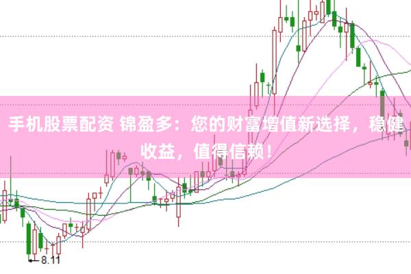 手机股票配资 锦盈多：您的财富增值新选择，稳健收益，值得信赖！